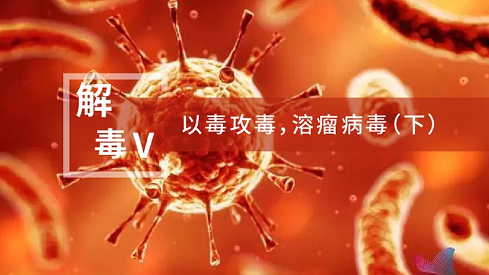 【解“毒”V】以毒攻毒，，，，，，，，溶瘤病毒（下）